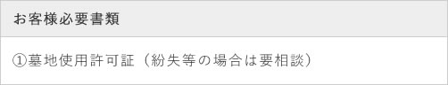 お客様必要書類 ①墓地使用許可証（紛失等の場合は要相談）